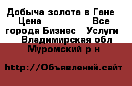 Добыча золота в Гане › Цена ­ 1 000 000 - Все города Бизнес » Услуги   . Владимирская обл.,Муромский р-н